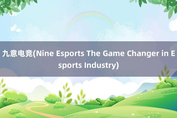 九意电竞(Nine Esports The Game Changer in Esports Industry)