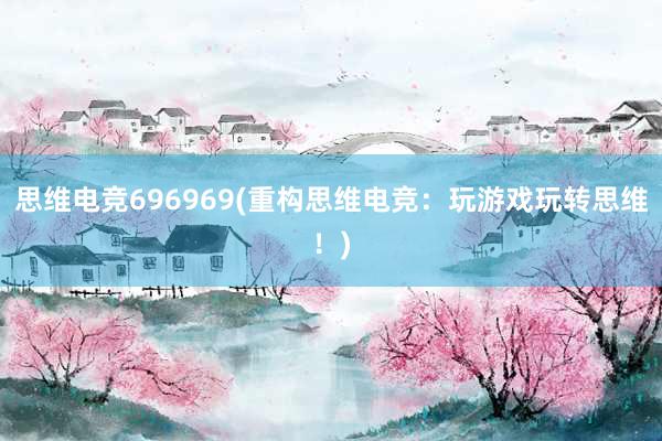 思维电竞696969(重构思维电竞：玩游戏玩转思维！)