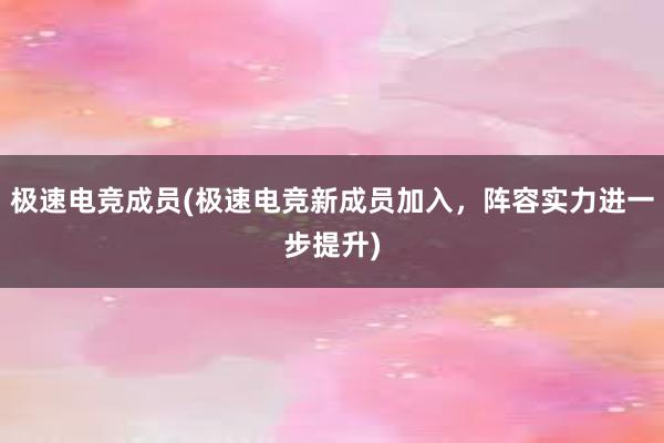 极速电竞成员(极速电竞新成员加入，阵容实力进一步提升)