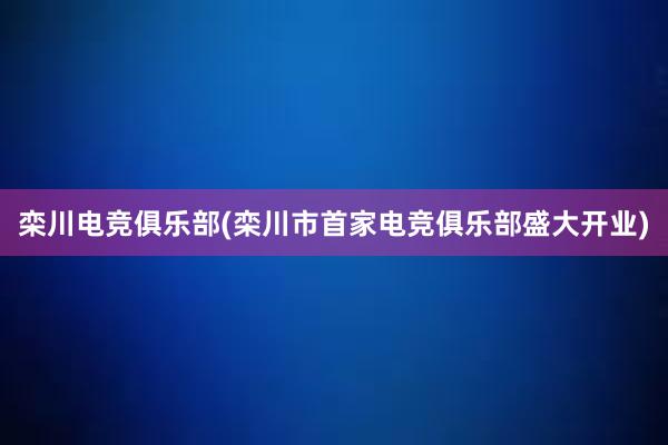 栾川电竞俱乐部(栾川市首家电竞俱乐部盛大开业)