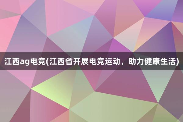 江西ag电竞(江西省开展电竞运动，助力健康生活)