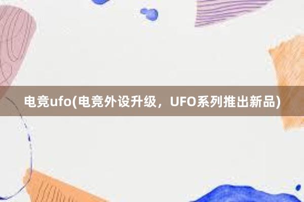 电竞ufo(电竞外设升级，UFO系列推出新品)