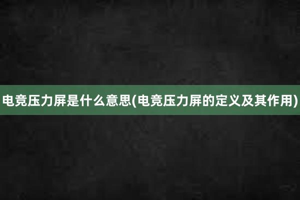 电竞压力屏是什么意思(电竞压力屏的定义及其作用)