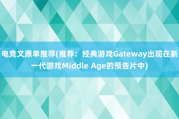 电竞文原单推荐(推荐：经典游戏Gateway出现在新一代游戏Middle Age的预告片中)