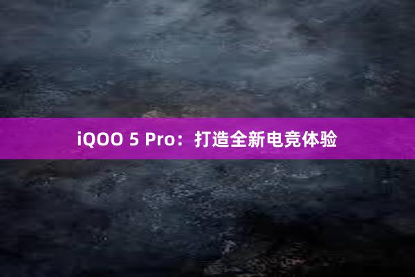 iQOO 5 Pro：打造全新电竞体验