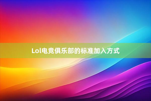 Lol电竞俱乐部的标准加入方式