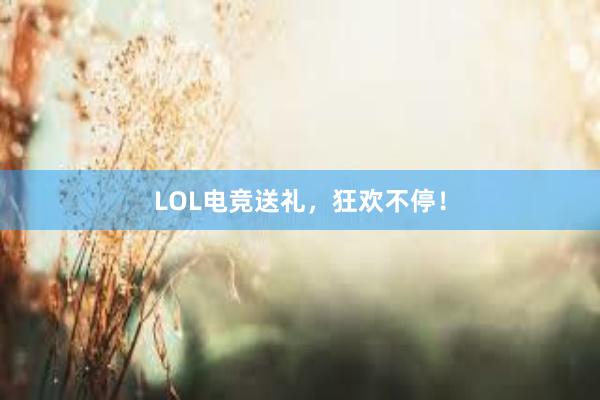 LOL电竞送礼，狂欢不停！