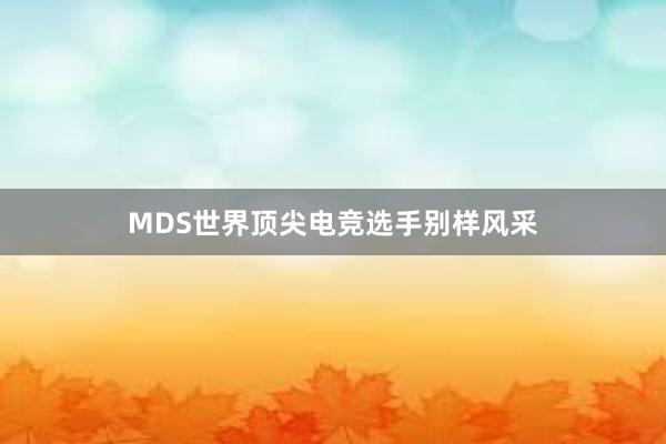 MDS世界顶尖电竞选手别样风采