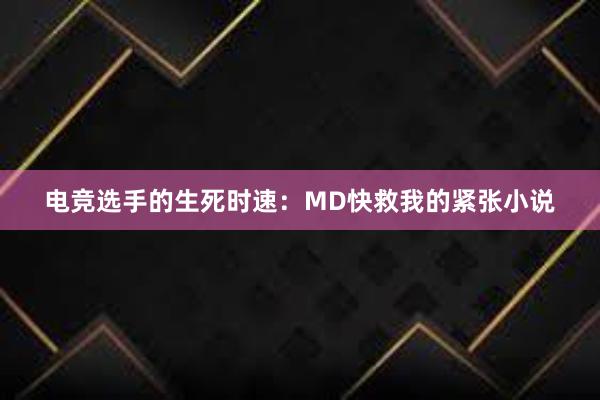 电竞选手的生死时速：MD快救我的紧张小说