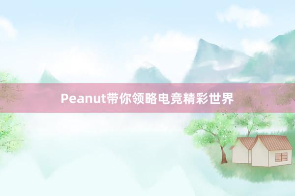 Peanut带你领略电竞精彩世界