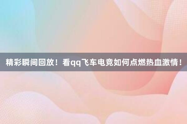 精彩瞬间回放！看qq飞车电竞如何点燃热血激情！