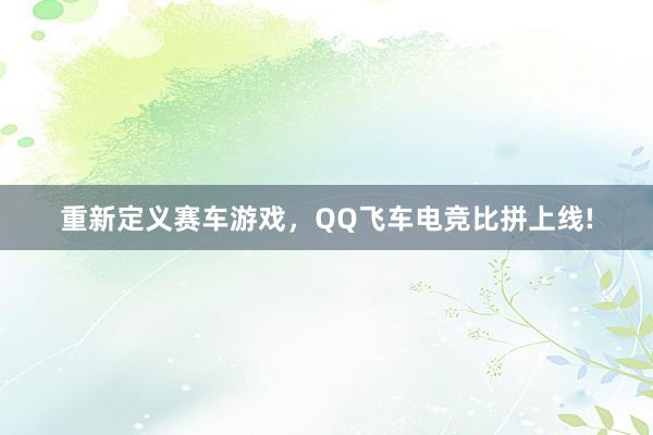 重新定义赛车游戏，QQ飞车电竞比拼上线!