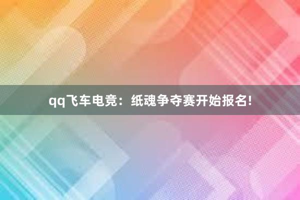 qq飞车电竞：纸魂争夺赛开始报名!