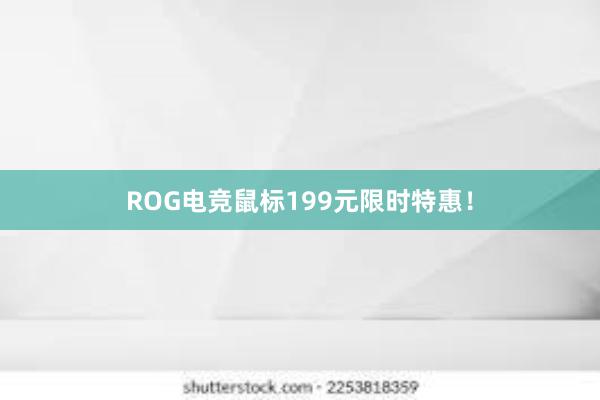 ROG电竞鼠标199元限时特惠！