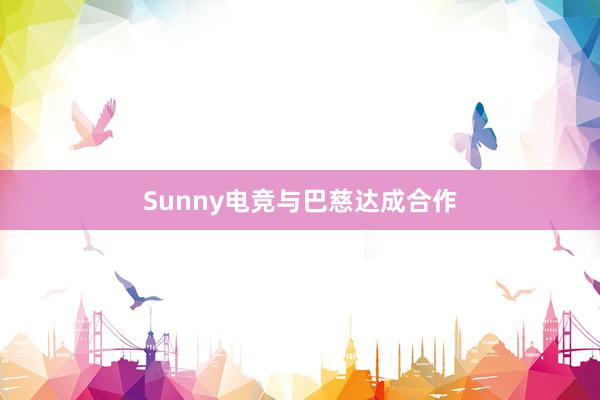 Sunny电竞与巴慈达成合作