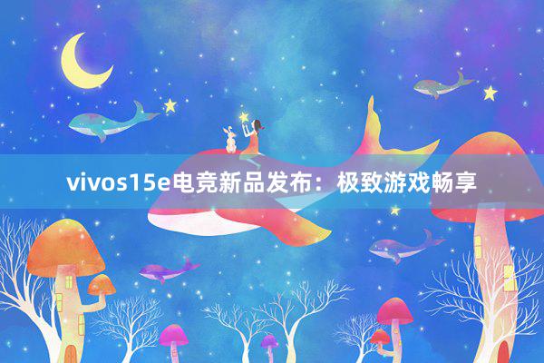 vivos15e电竞新品发布：极致游戏畅享