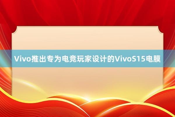 Vivo推出专为电竞玩家设计的VivoS15电膜