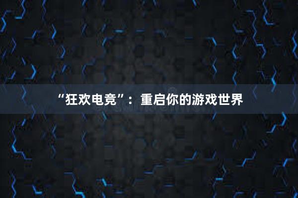 “狂欢电竞”：重启你的游戏世界