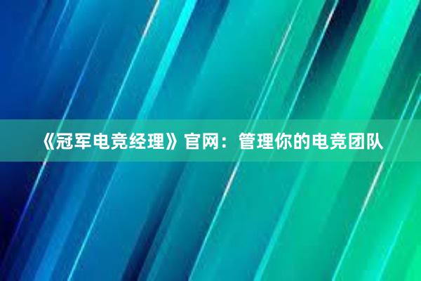 《冠军电竞经理》官网：管理你的电竞团队