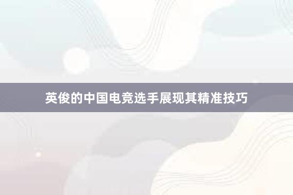 英俊的中国电竞选手展现其精准技巧