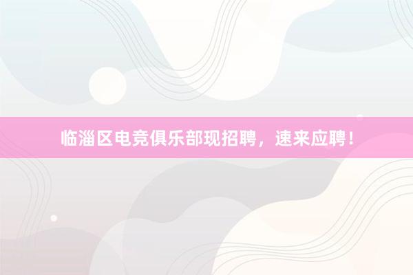 临淄区电竞俱乐部现招聘，速来应聘！