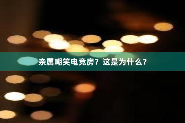 亲属嘲笑电竞房？这是为什么？