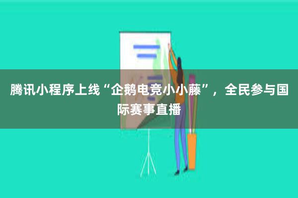 腾讯小程序上线“企鹅电竞小小藤”，全民参与国际赛事直播