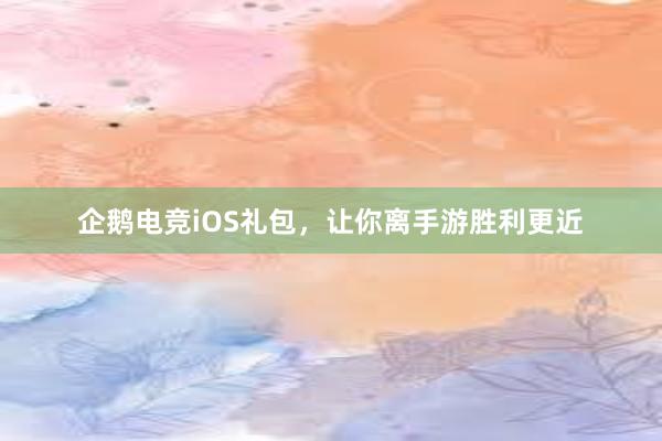 企鹅电竞iOS礼包，让你离手游胜利更近