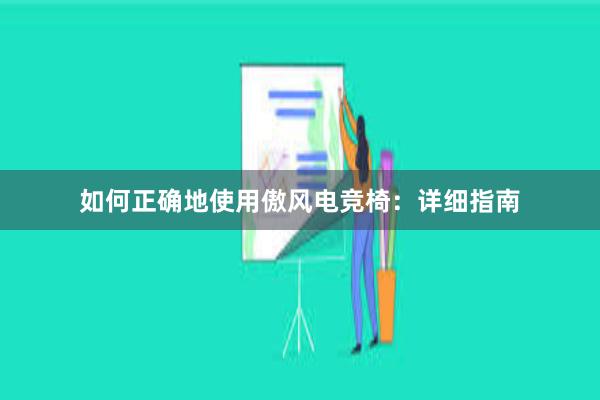 如何正确地使用傲风电竞椅：详细指南