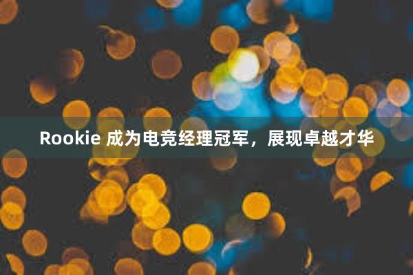 Rookie 成为电竞经理冠军，展现卓越才华