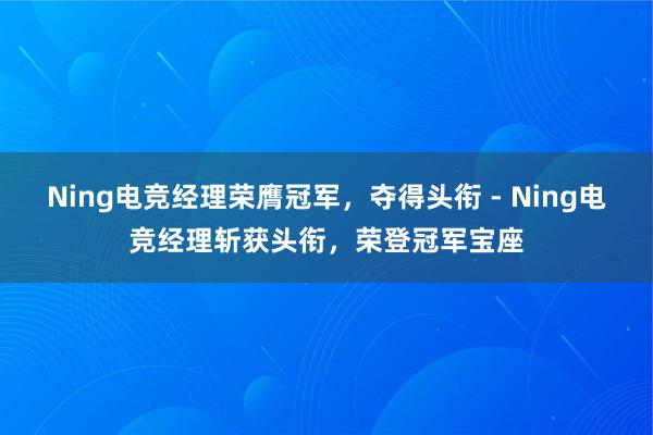 Ning电竞经理荣膺冠军，夺得头衔 - Ning电竞经理斩获头衔，荣登冠军宝座