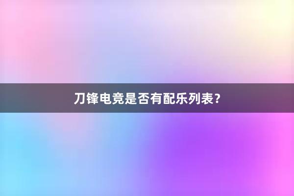 刀锋电竞是否有配乐列表？