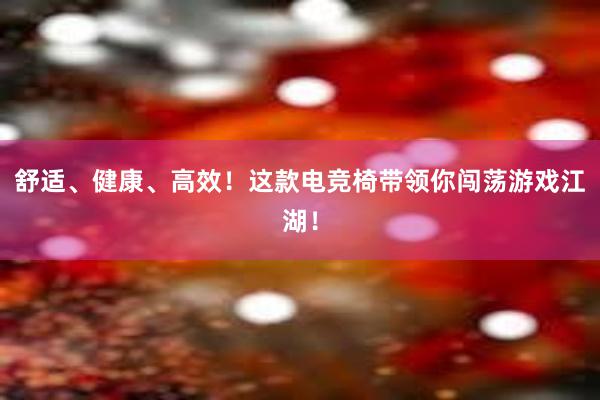 舒适、健康、高效！这款电竞椅带领你闯荡游戏江湖！