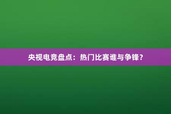 央视电竞盘点：热门比赛谁与争锋？