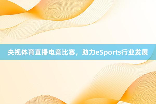 央视体育直播电竞比赛，助力eSports行业发展