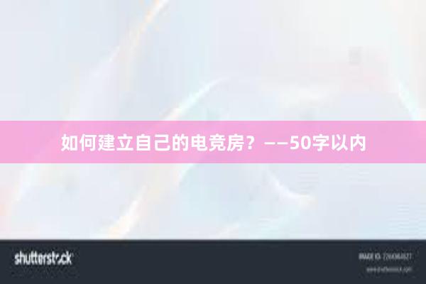 如何建立自己的电竞房？——50字以内