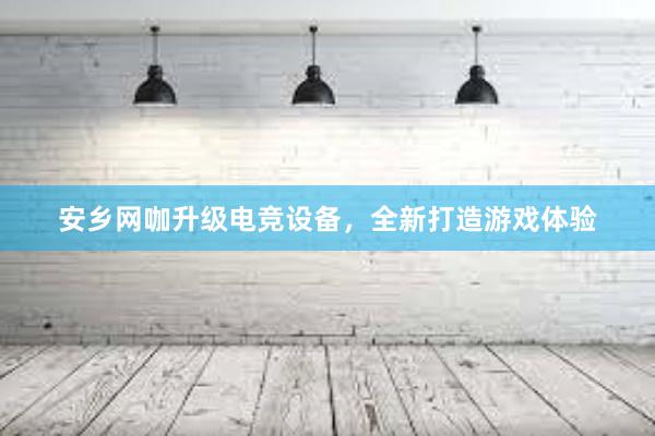 安乡网咖升级电竞设备，全新打造游戏体验