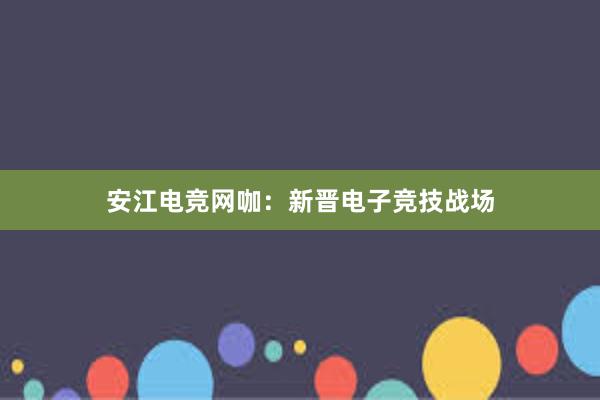 安江电竞网咖：新晋电子竞技战场