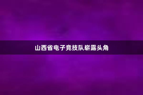 山西省电子竞技队崭露头角