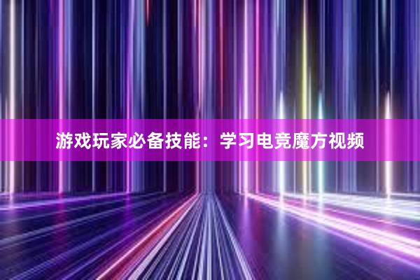 游戏玩家必备技能：学习电竞魔方视频