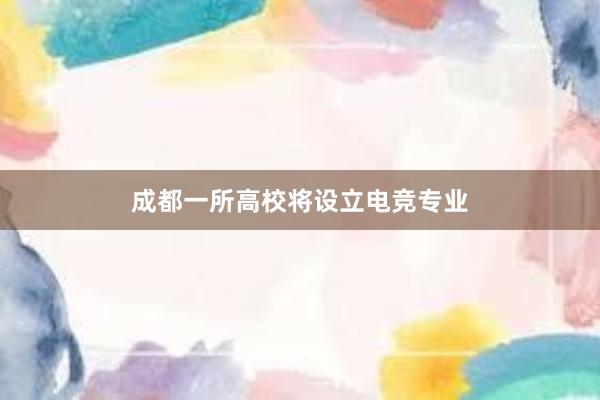 成都一所高校将设立电竞专业