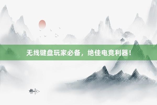 无线键盘玩家必备，绝佳电竞利器！