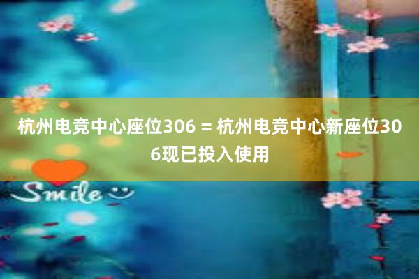 杭州电竞中心座位306 = 杭州电竞中心新座位306现已投入使用