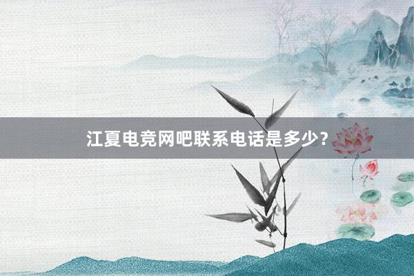 江夏电竞网吧联系电话是多少？