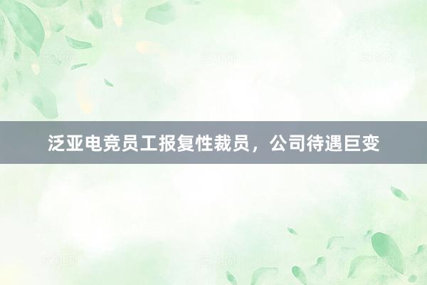 泛亚电竞员工报复性裁员，公司待遇巨变