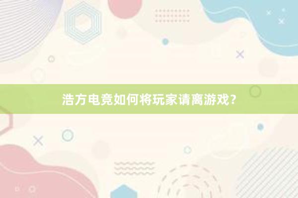 浩方电竞如何将玩家请离游戏？