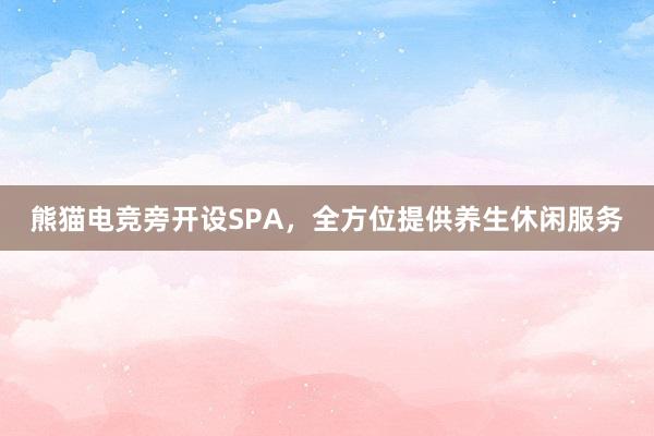 熊猫电竞旁开设SPA，全方位提供养生休闲服务