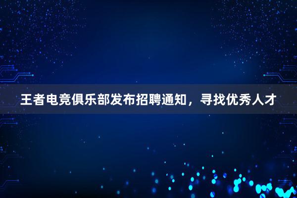 王者电竞俱乐部发布招聘通知，寻找优秀人才