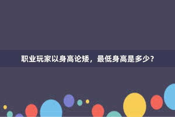 职业玩家以身高论矮，最低身高是多少？