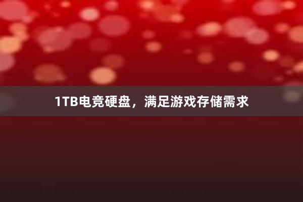 1TB电竞硬盘，满足游戏存储需求